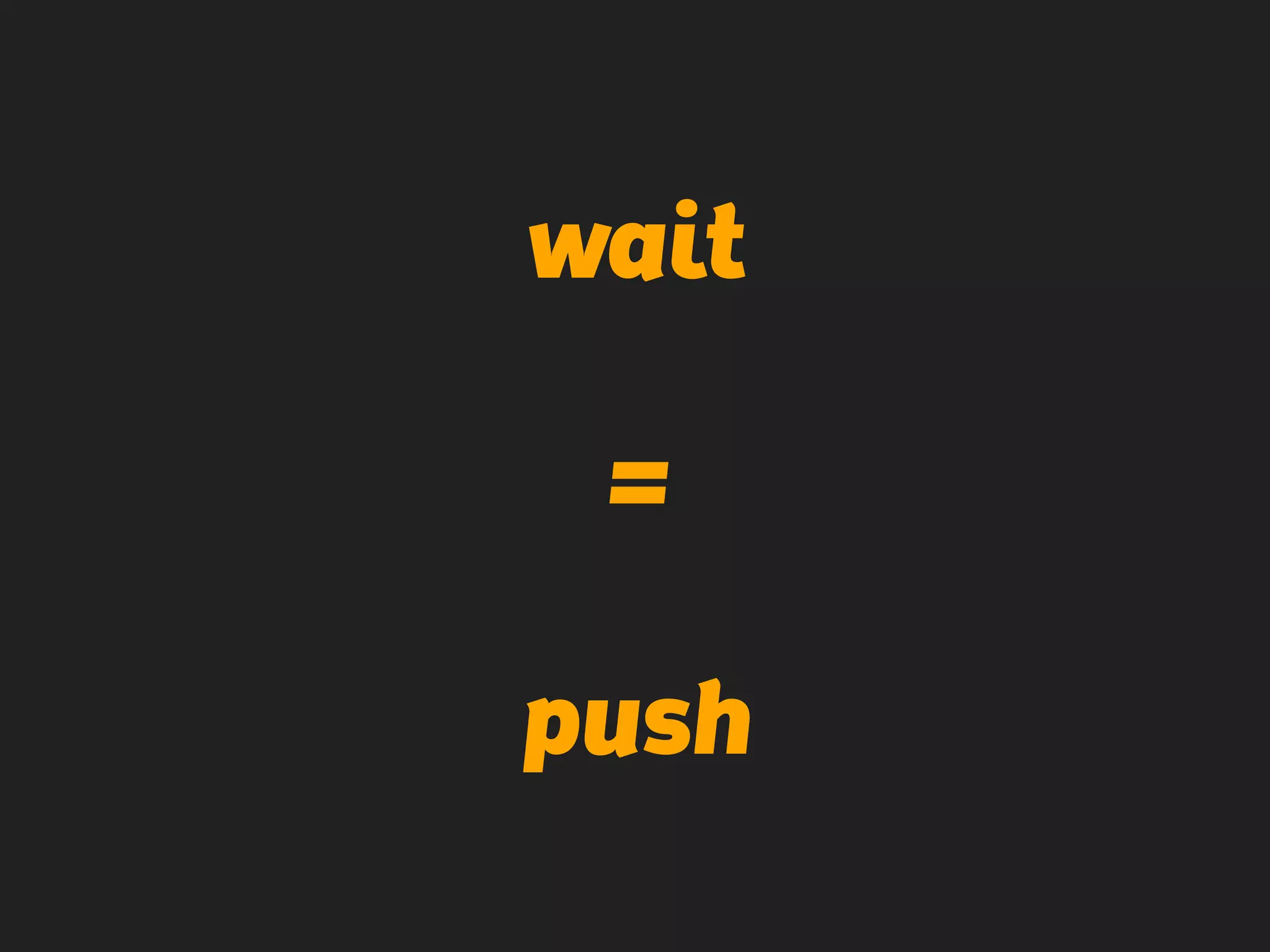 wait
=
push
 