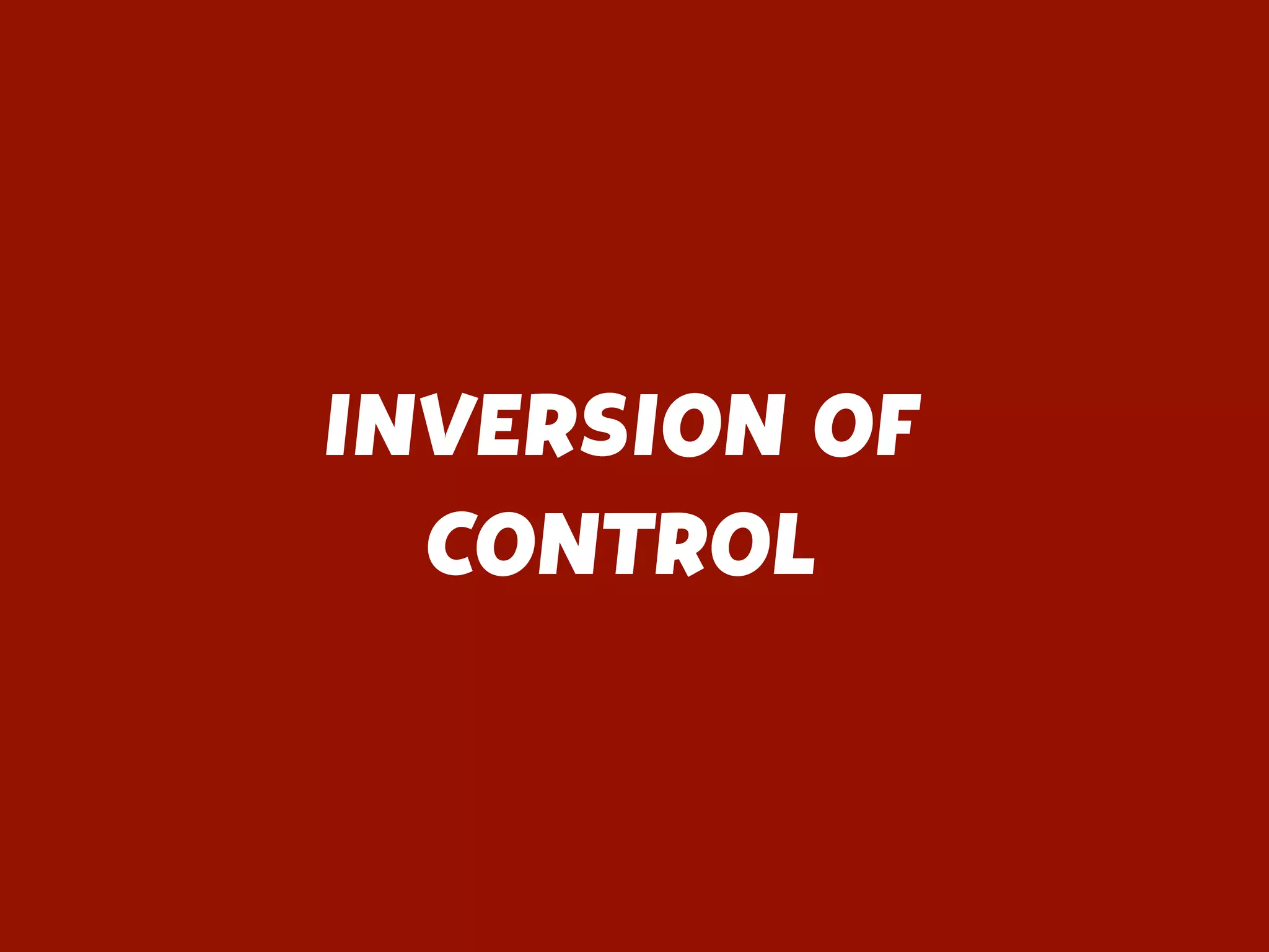 INVERSION OF
CONTROL
 