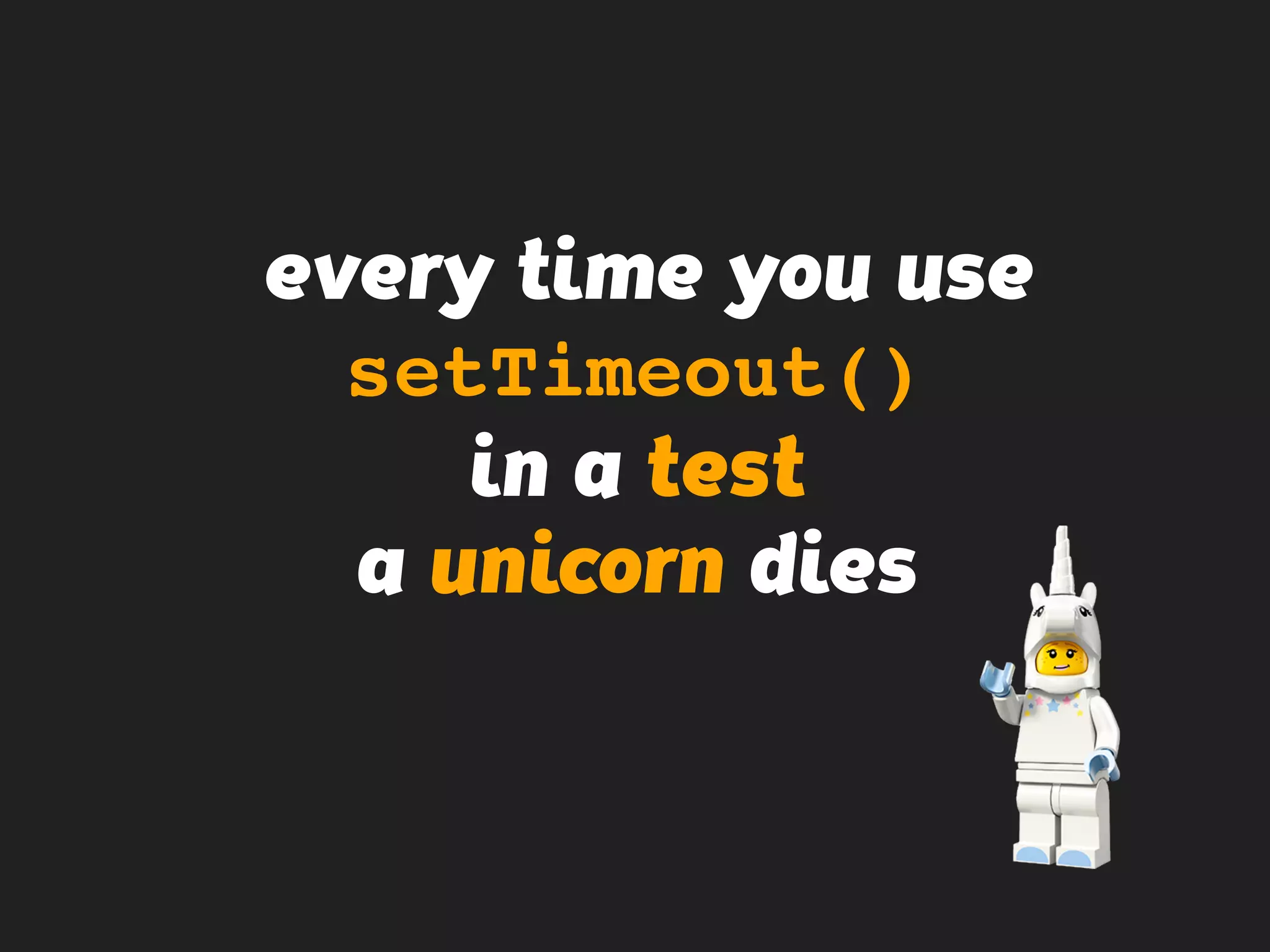every time you use
setTimeout()
in a test
a unicorn dies
 