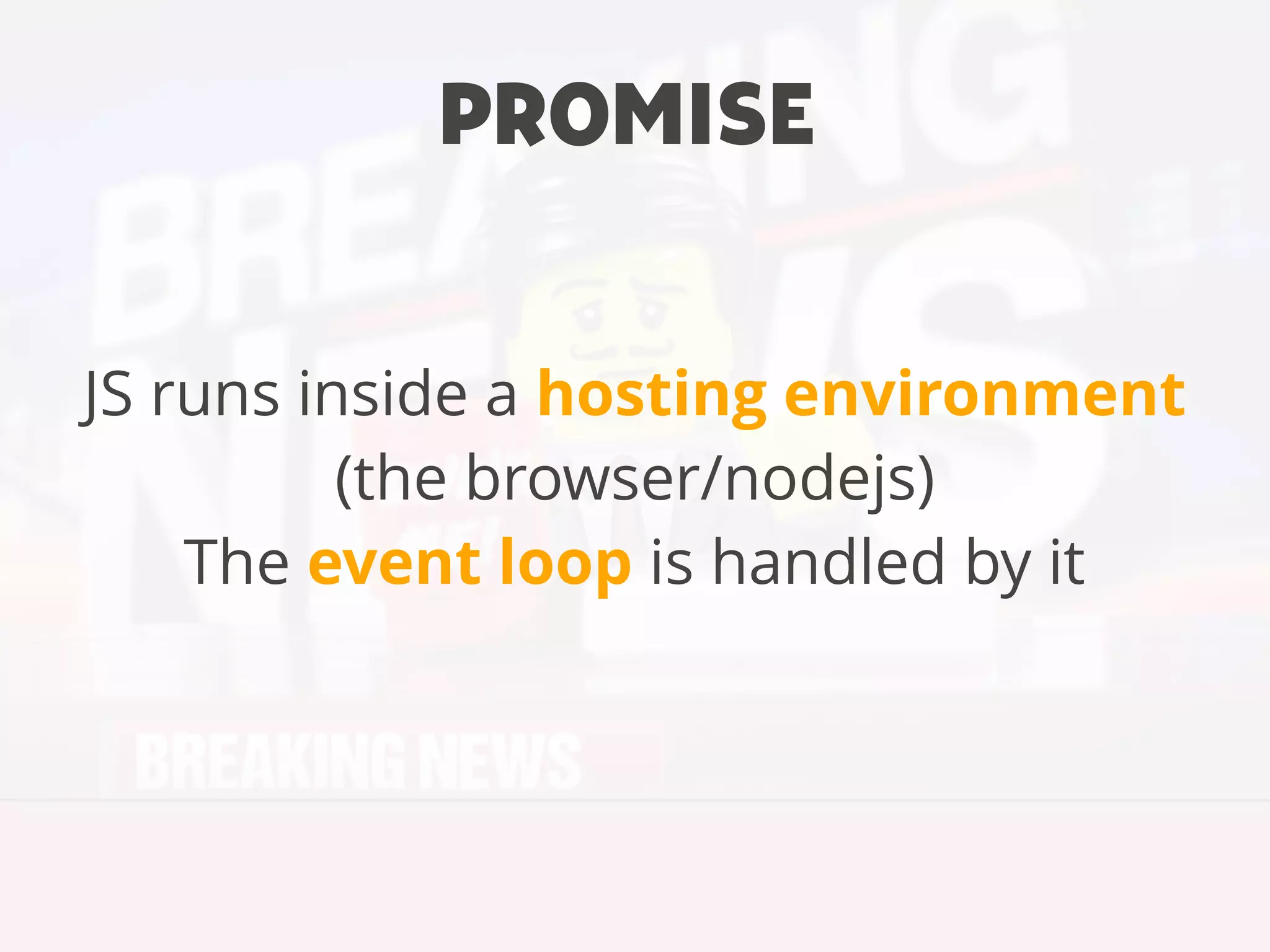 JS runs inside a hosting environment
(the browser/nodejs)
The event loop is handled by it
PROMISE
 