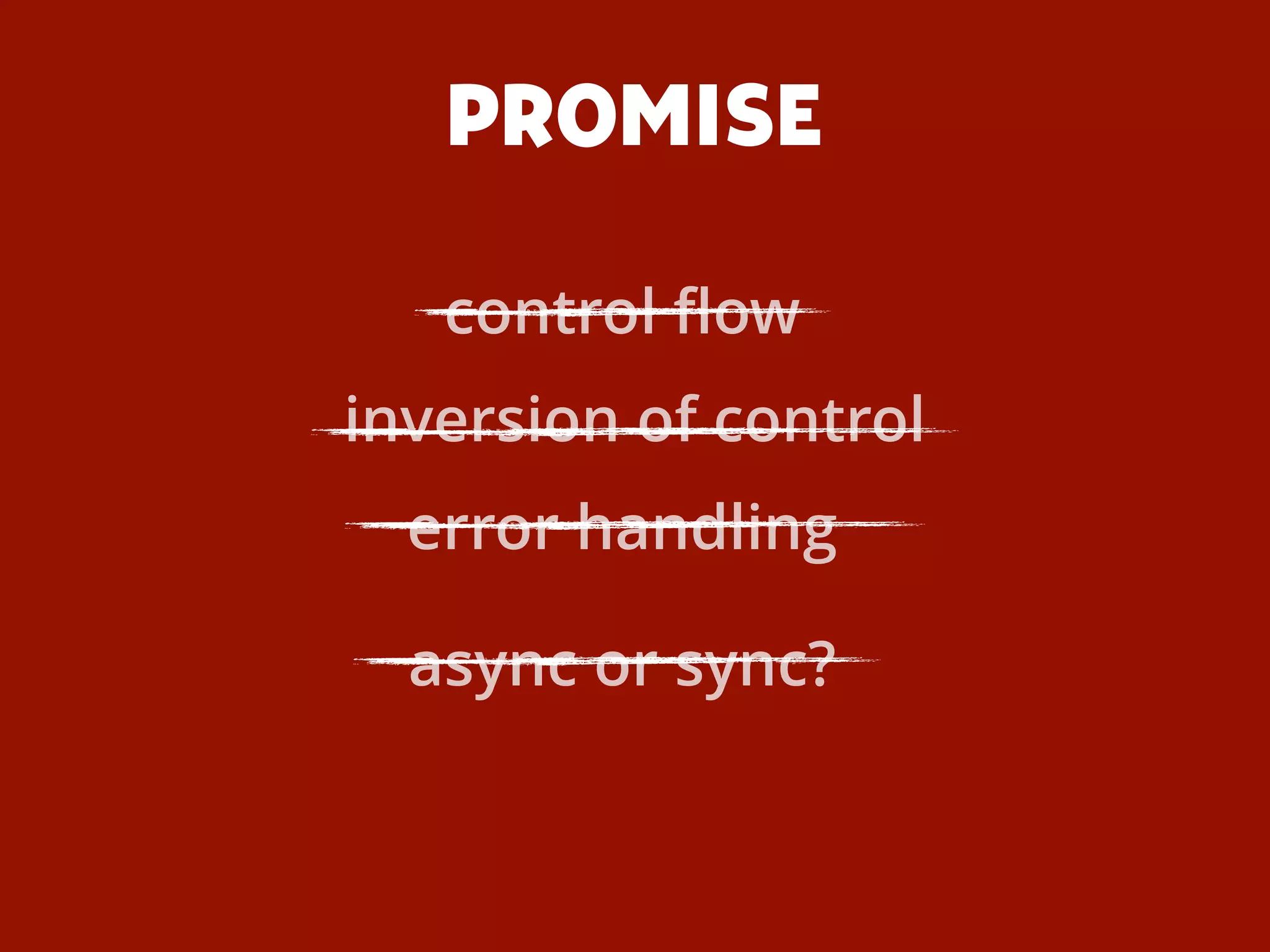 PROMISE
inversion of control
async or sync?
error handling
control ﬂow
 