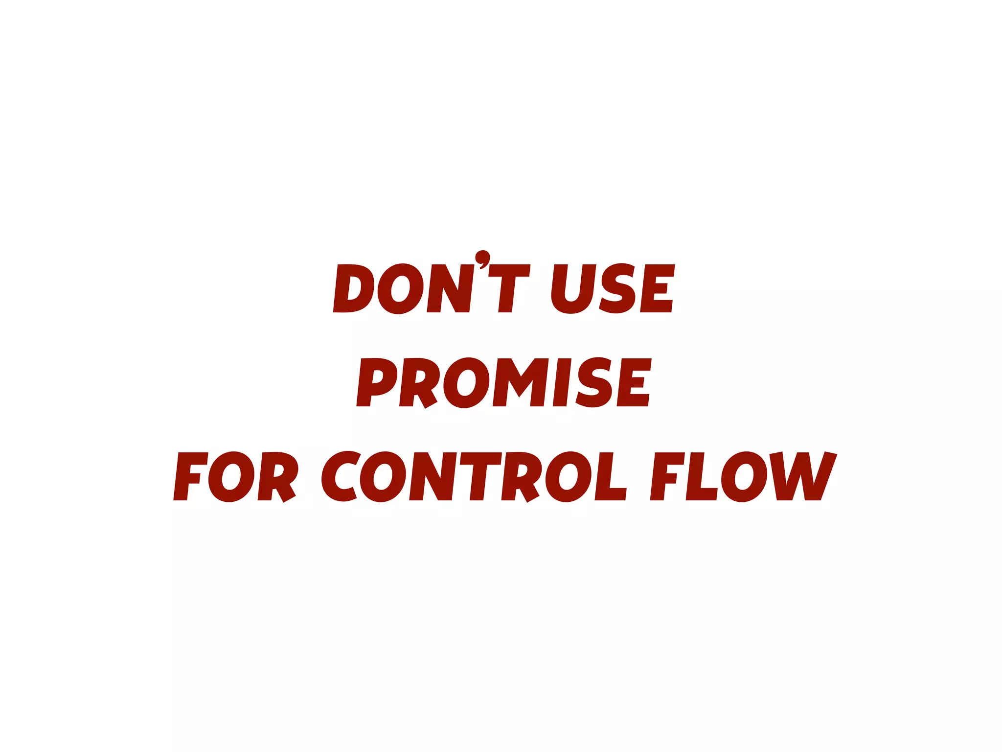 DON’T USE
PROMISE
FOR CONTROL FLOW
 