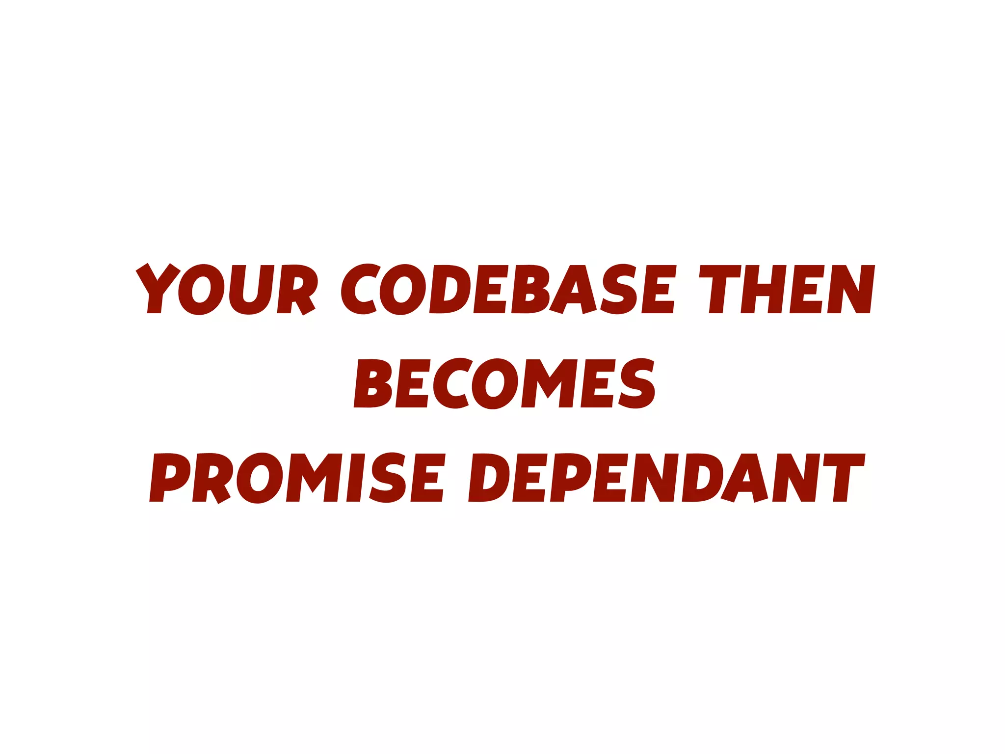 YOUR CODEBASE THEN
BECOMES
PROMISE DEPENDANT
 