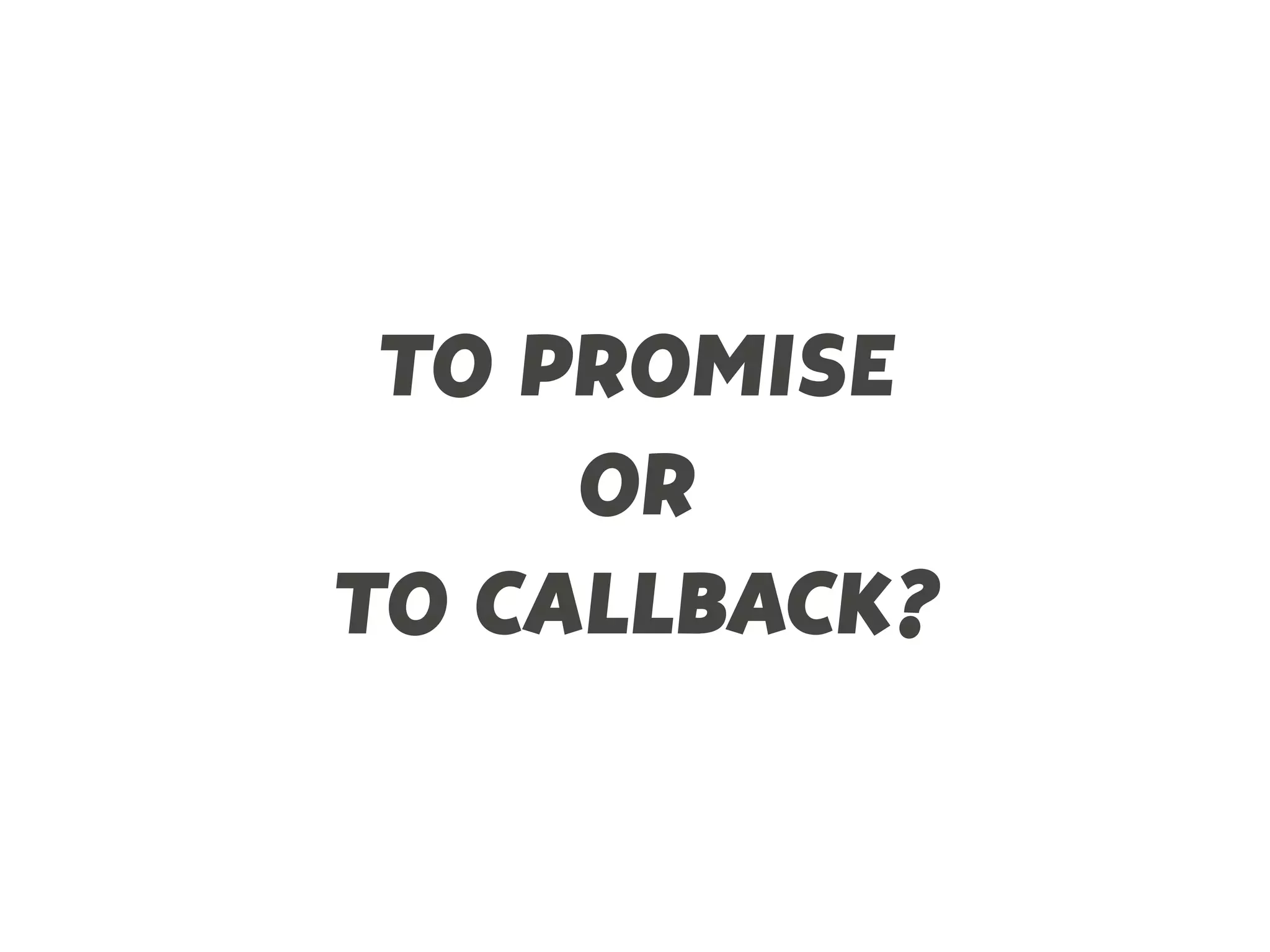 TO PROMISE
OR
TO CALLBACK?
 
