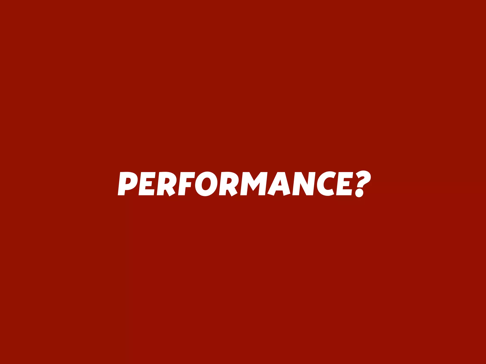 PERFORMANCE?
 