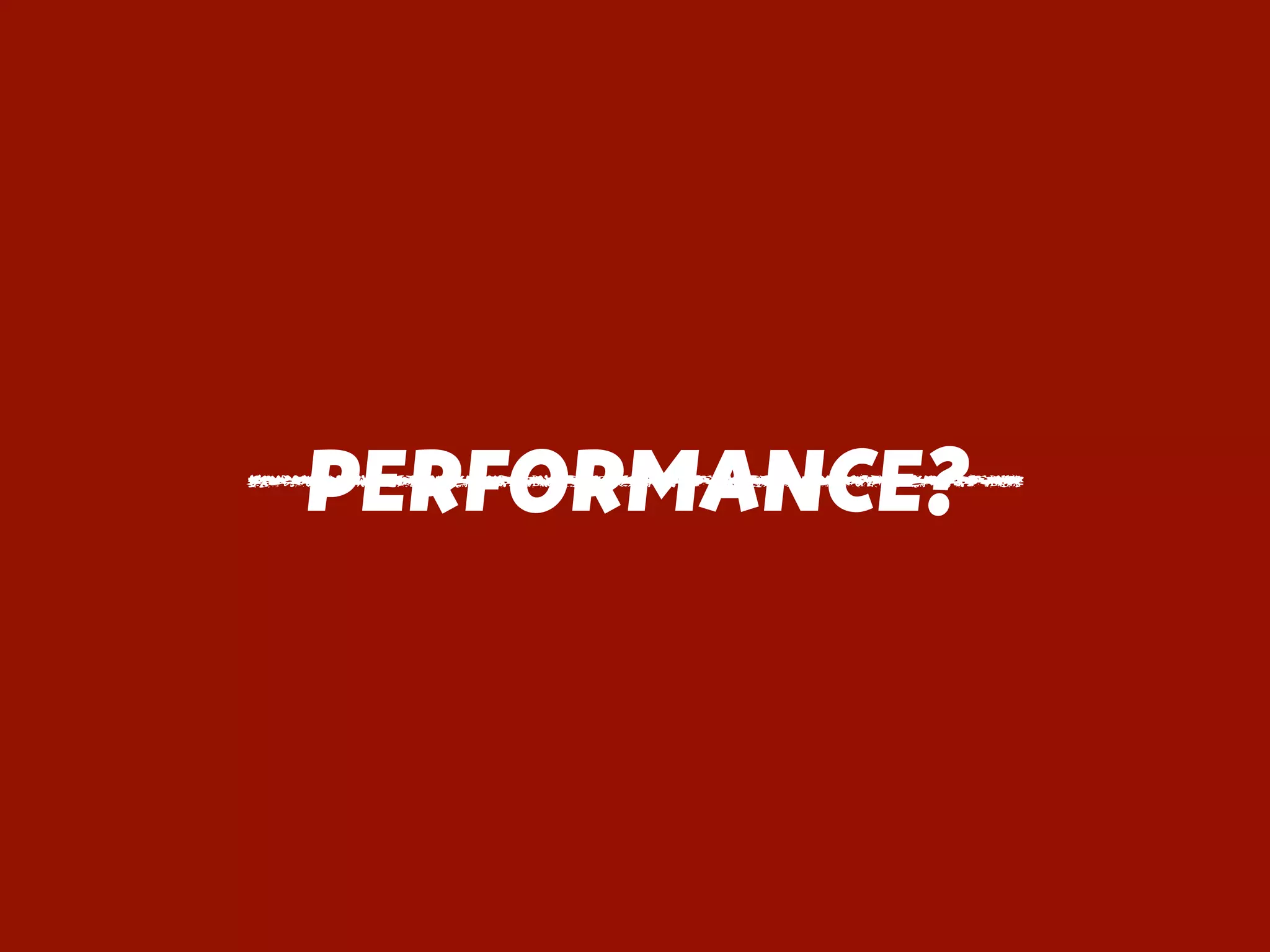 PERFORMANCE?
 