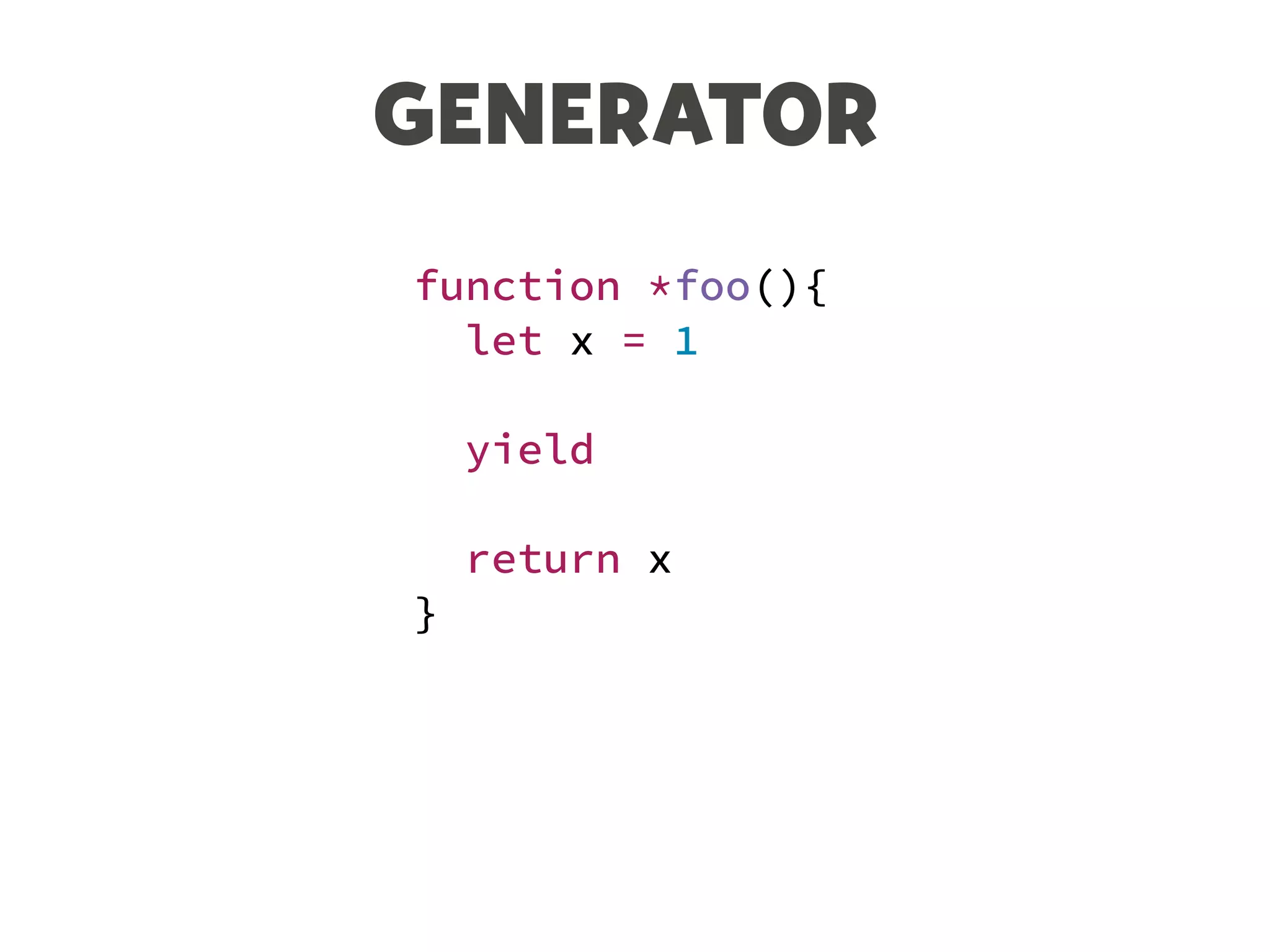 GENERATOR
function *foo(){
let x = 1
yield
return x
}
 