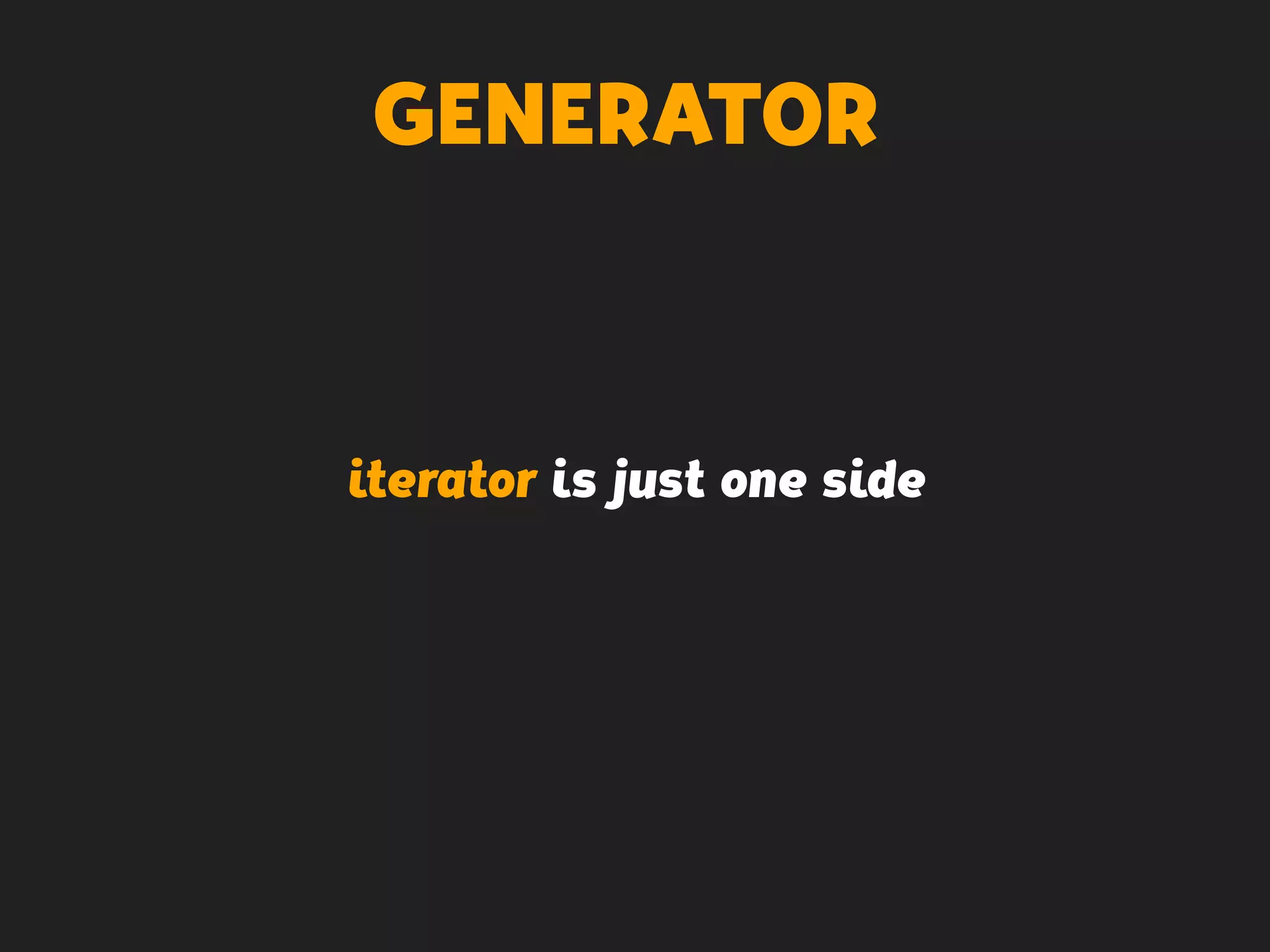 GENERATOR
iterator is just one side
 