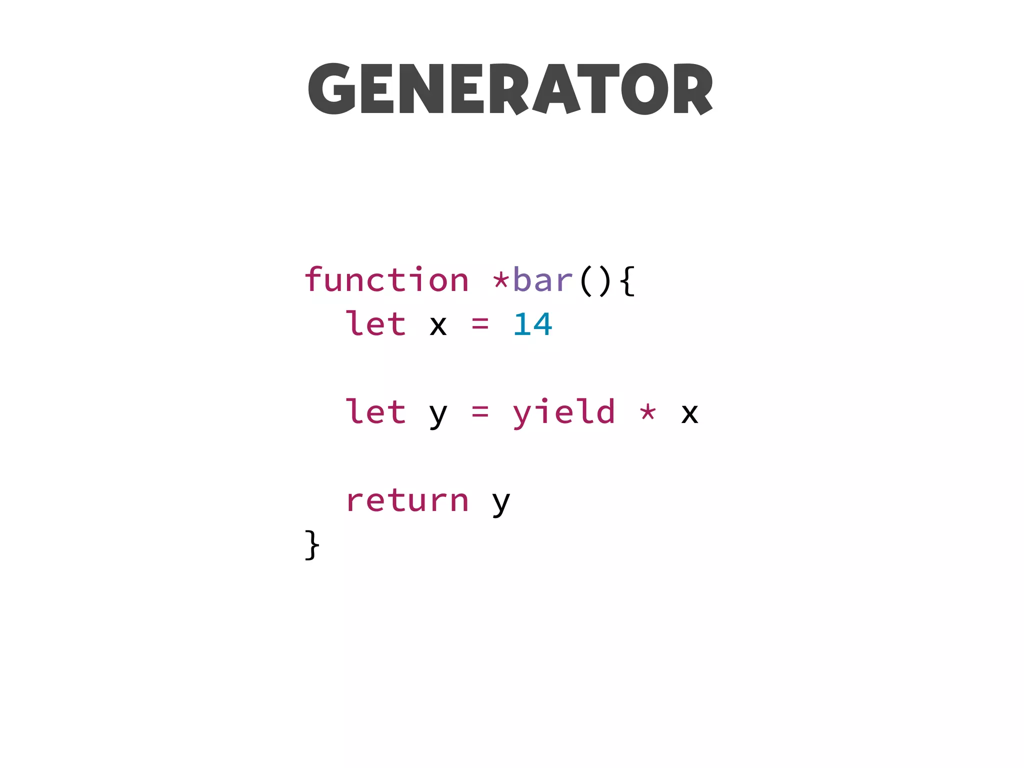 GENERATOR
function *bar(){
let x = 14
let y = yield * x
return y
}
 