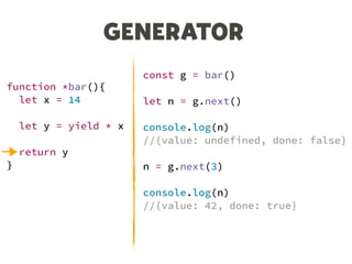function *bar(){
let x = 14
let y = yield * x
return y
}
GENERATOR
const g = bar()
let n = g.next()
console.log(n)
//{value: undefined, done: false}
n = g.next(3)
console.log(n)
//{value: 42, done: true}
 