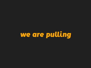 we are pulling
 