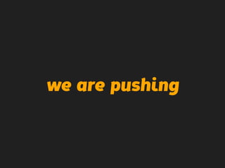 we are pushing
 