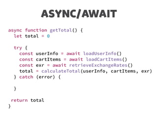 ASYNC/AWAIT
async function getTotal() {
let total = 0
try {
const userInfo = await loadUserInfo()
const cartItems = await loadCartItems()
const exr = await retrieveExchangeRates()
total = calculateTotal(userInfo, cartItems, exr)
} catch (error) {
}
return total
}
 