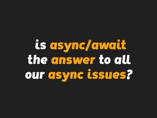 is async/await
the answer to all
our async issues?
 