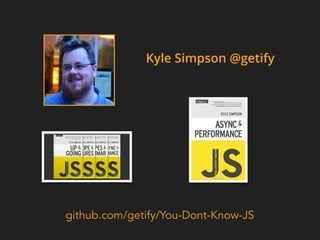 Kyle Simpson @getify
github.com/getify/You-Dont-Know-JS
 