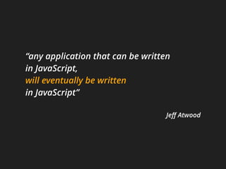 “any application that can be written
in JavaScript, 
will eventually be written
in JavaScript”
Jeﬀ Atwood
 