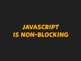 JAVASCRIPT
IS NON-BLOCKING
 