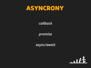 ASYNCRONY
callback
promise
async/await
 