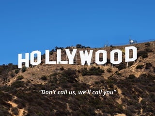 “Don't call us, we'll call you”
 