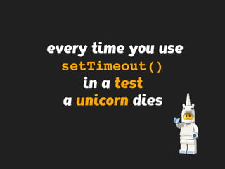 every time you use
setTimeout()
in a test
a unicorn dies
 