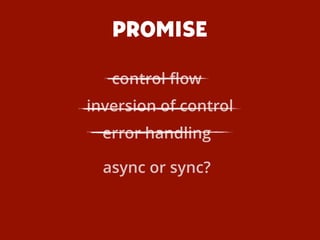 PROMISE
inversion of control
async or sync?
error handling
control ﬂow
 