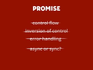 PROMISE
inversion of control
async or sync?
error handling
control ﬂow
 