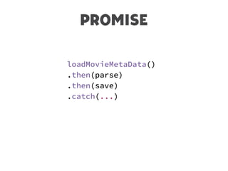 PROMISE
loadMovieMetaData()
.then(parse)
.then(save)
.catch(...)
 
