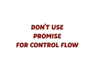 DON’T USE
PROMISE
FOR CONTROL FLOW
 