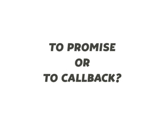 TO PROMISE
OR
TO CALLBACK?
 