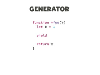 GENERATOR
function *foo(){
let x = 1
yield
return x
}
 