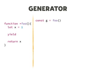 GENERATOR
function *foo(){
let x = 1
yield
return x
}
const g = foo()
let n = g.next()
console.log(n)
// {value: undefined, done: false}
n = g.next()
console.log(n)
// {value: 1, done: true}
 