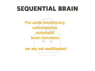 SEQUENTIAL BRAIN
Put aside involuntary,
subconscious,
automatic
brain functions
we are not multitasker!
 