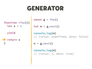 GENERATOR
function *foo(){
let x = 1
yield
return x
}
const g = foo()
let n = g.next()
console.log(n)
// {value: undefined, done: false}
n = g.next()
console.log(n)
// {value: 1, done: true}
 