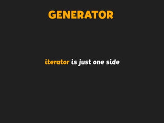 GENERATOR
iterator is just one side
 