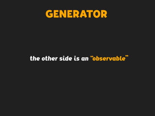 GENERATOR
the other side is an “observable”
 