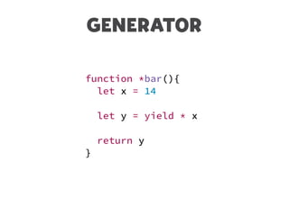 GENERATOR
function *bar(){
let x = 14
let y = yield * x
return y
}
 