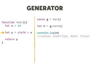 function *bar(){
let x = 14
let y = yield * x
return y
}
GENERATOR
const g = bar()
let n = g.next()
console.log(n)
//{value: undefined, done: false}
n = g.next(3)
console.log(n)
//{value: 42, done: true}
 