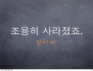 조용히	 사라졌죠.
                     울!지!마!


11년	 11월	 24일	 목요일                            12
 