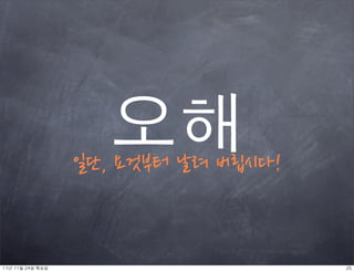 오해
                     일단,요것부터날려버립시다!


11년	 11월	 24일	 목요일                                            25
 