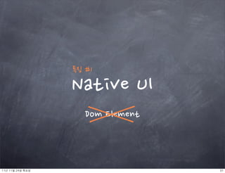 특징#1

                     NativeUI
                            DomElement



11년	 11월	 24일	 목요일                               31
 