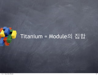 Titanium = Module의 집합




11년	 11월	 24일	 목요일                           37
 
