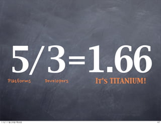 5/3=1.66
     Platforms       Developers   It’s TITANIUM!




11년	 11월	 24일	 목요일                                 47
 