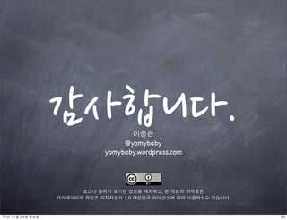 감사합니다.             이종은
                                      @yomybaby
                                 yomybaby.wordpress.com




                           로고나 출처가 표기된 정보를 제외하고, 본 자료의 저작물은
                     크리에이티브 커먼즈 저작자표시 2.0 대한민국 라이선스에 따라 이용하실수 있습니다.



11년	 11월	 24일	 목요일                                                    59
 