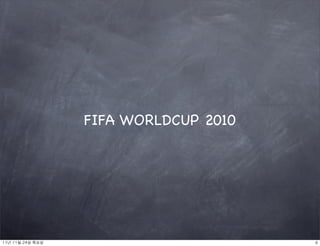 FIFA WORLDCUP 2010




11년	 11월	 24일	 목요일                        6
 