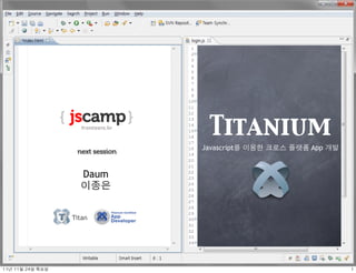 Titanium
                              Javascript를 이용한 크로스 플랫폼 App 개발


                       Daum
                       이종은


                     Titan




11년	 11월	 24일	 목요일                                             1
 