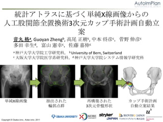 yӋȥ饹˻ŤgX񤫤
  ˹vȫÓQg3ԪågӋԄ
             
             a, Guoyan Zhengb, β c, б cҰ c
             dɽ c c
            a ѧѧԺѧоƣ b University
                                 of Bern, Switzerland
            c ѧѧԺҽѧϵоƣd ѧѧԺƥѧо




   gX                                  줿    ٘B줿   ågӋ
                                            ݆Ⱥ   3ԪǱP״   ԄY


Copyright ? Osaka Univ., Kobe Univ. 2011
 