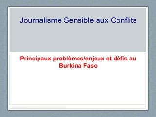 Journalisme Sensible aux Conflits 
Principaux problèmes/enjeux et défis au 
Burkina Faso 
 