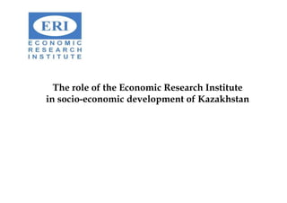 The role of the Economic Research Institute
in socio-economic development of Kazakhstan
 