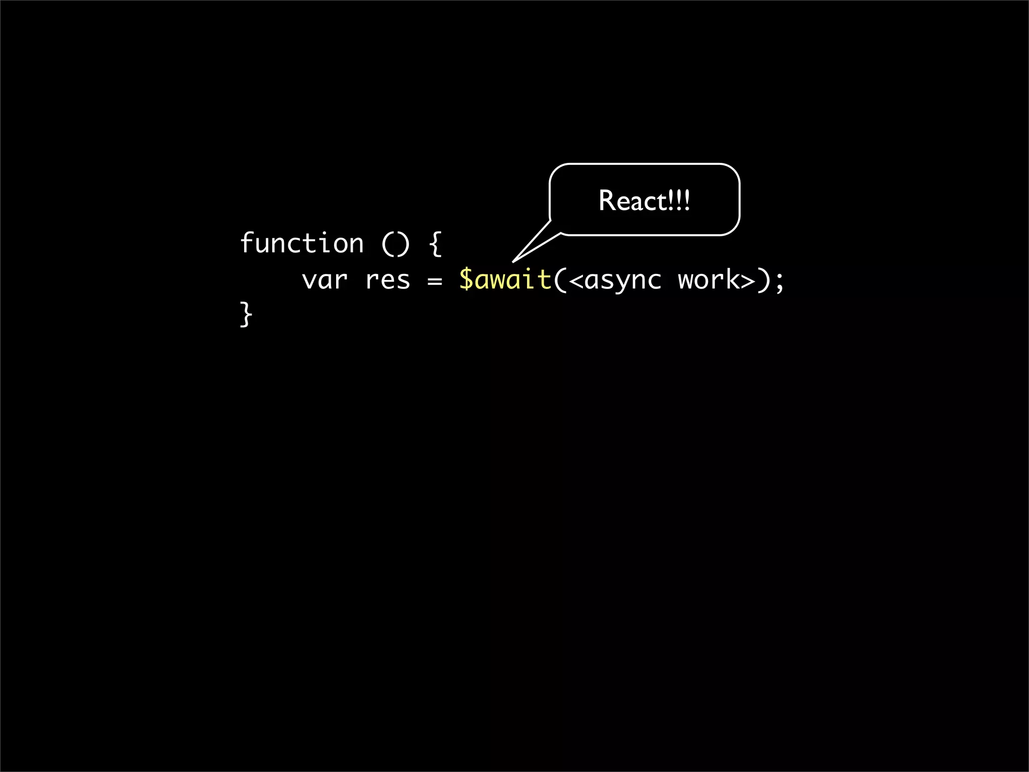 React!!!
function () {
    var res = $await(<async work>);
}
 