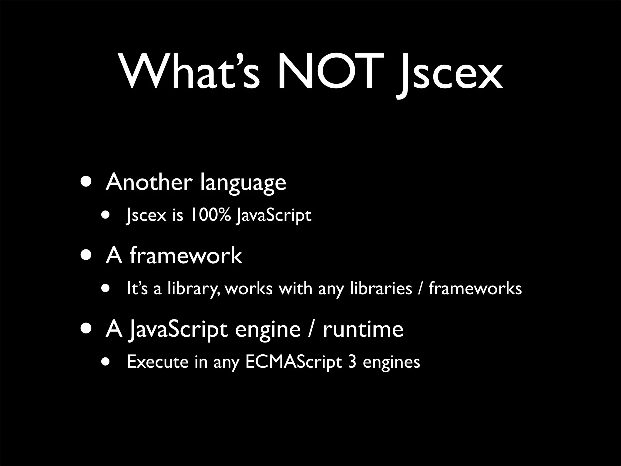 What’s NOT Jscex

• Another language
  •   Jscex is 100% JavaScript

• A framework
  •   It’s a library, works with any libraries / frameworks

• A JavaScript engine / runtime
  •   Execute in any ECMAScript 3 engines
 